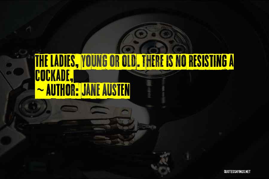 Jane Austen Quotes: The Ladies, Young Or Old. There Is No Resisting A Cockade,