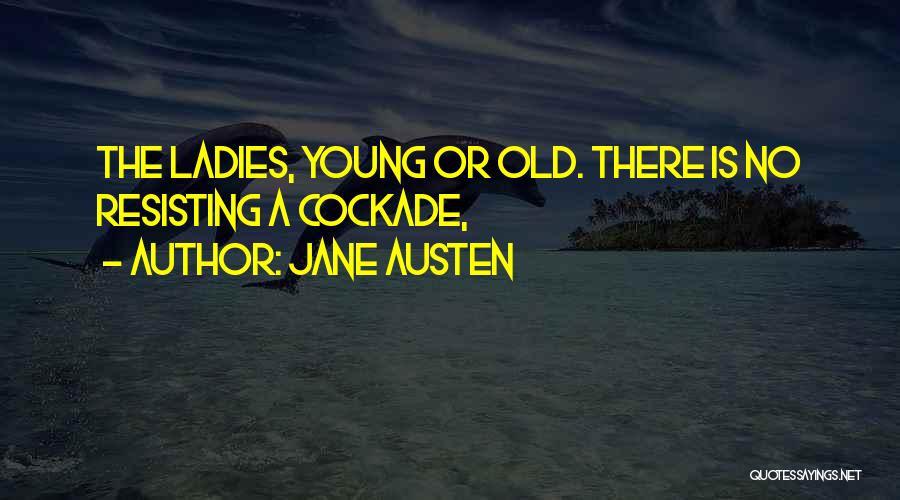 Jane Austen Quotes: The Ladies, Young Or Old. There Is No Resisting A Cockade,