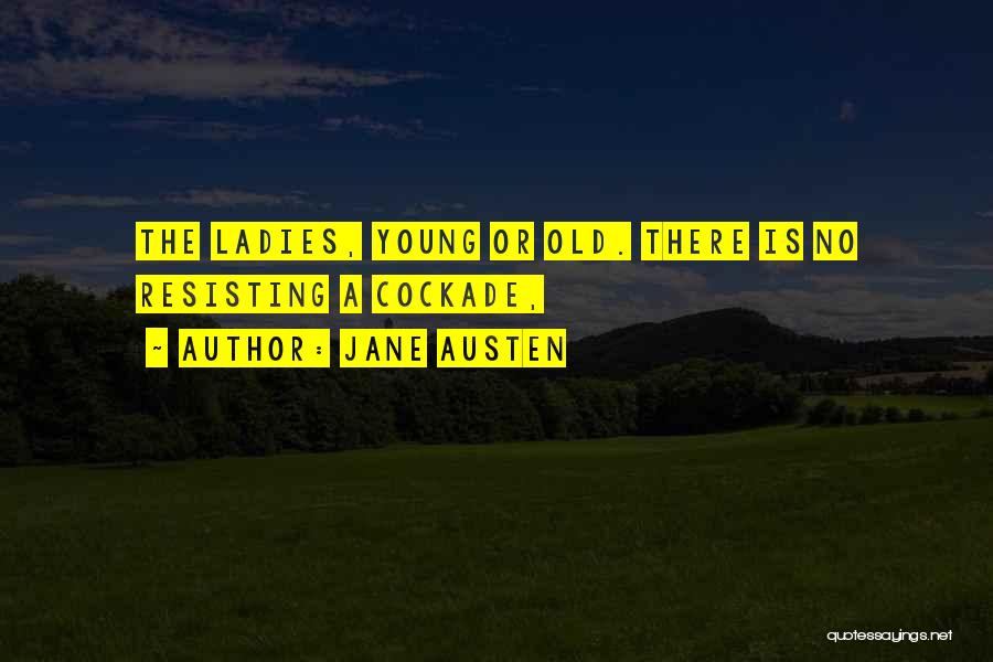 Jane Austen Quotes: The Ladies, Young Or Old. There Is No Resisting A Cockade,