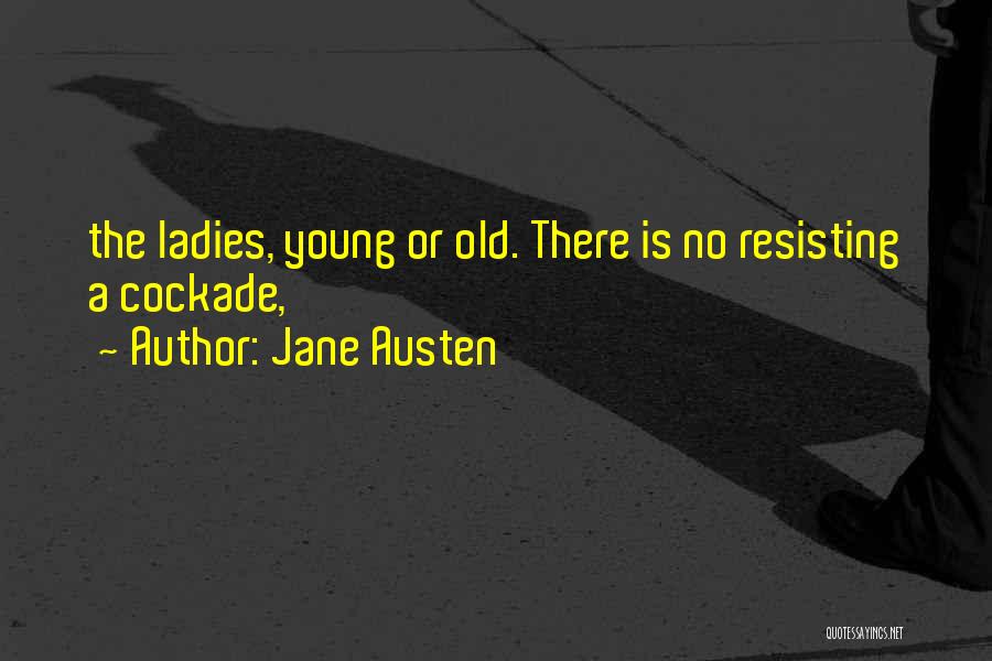 Jane Austen Quotes: The Ladies, Young Or Old. There Is No Resisting A Cockade,