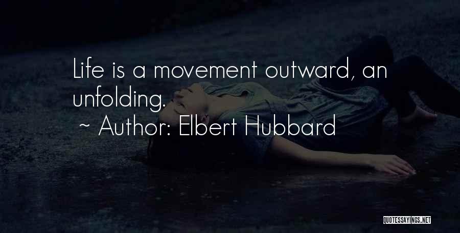 Elbert Hubbard Quotes: Life Is A Movement Outward, An Unfolding.