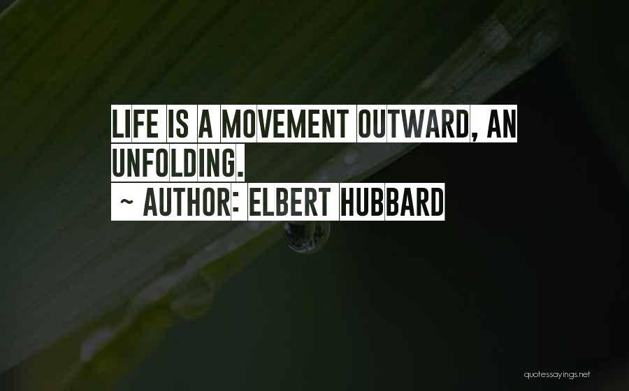 Elbert Hubbard Quotes: Life Is A Movement Outward, An Unfolding.