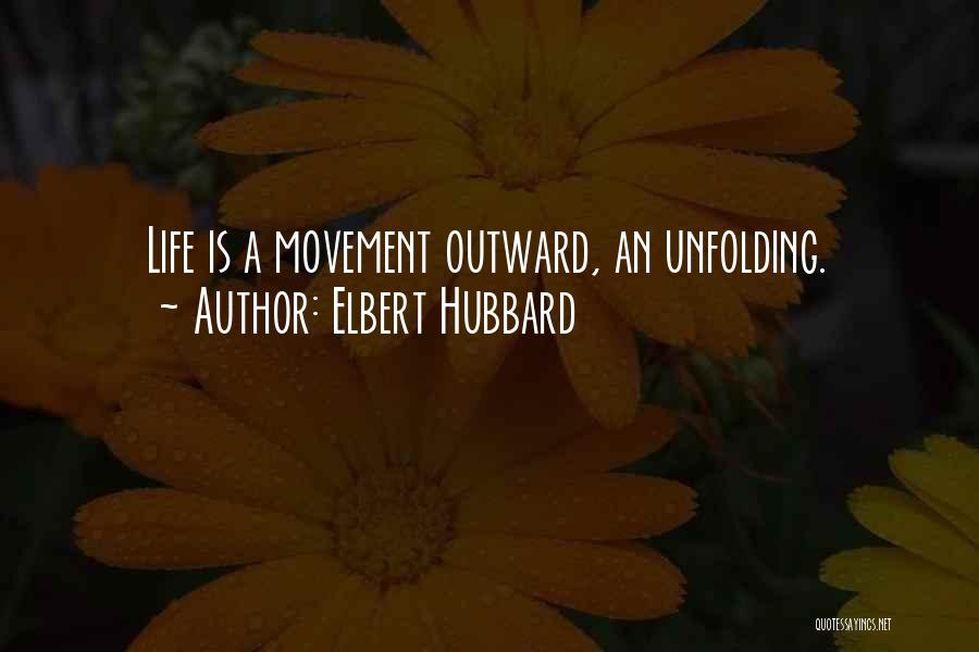 Elbert Hubbard Quotes: Life Is A Movement Outward, An Unfolding.