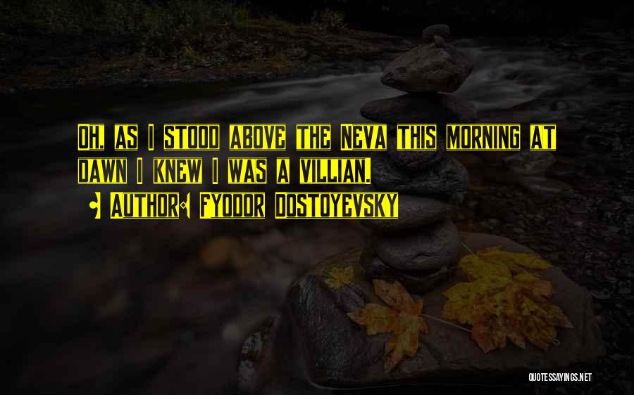 Fyodor Dostoyevsky Quotes: Oh, As I Stood Above The Neva This Morning At Dawn I Knew I Was A Villian.
