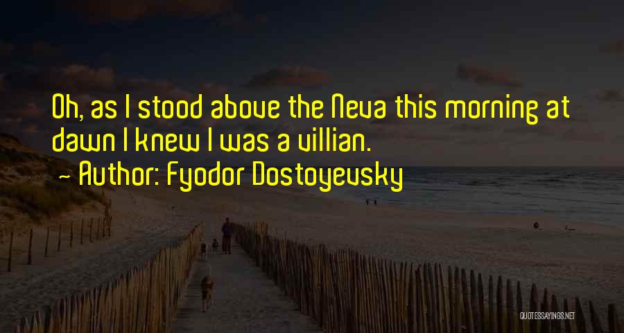 Fyodor Dostoyevsky Quotes: Oh, As I Stood Above The Neva This Morning At Dawn I Knew I Was A Villian.