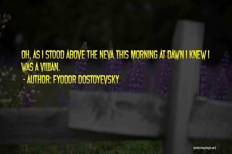Fyodor Dostoyevsky Quotes: Oh, As I Stood Above The Neva This Morning At Dawn I Knew I Was A Villian.