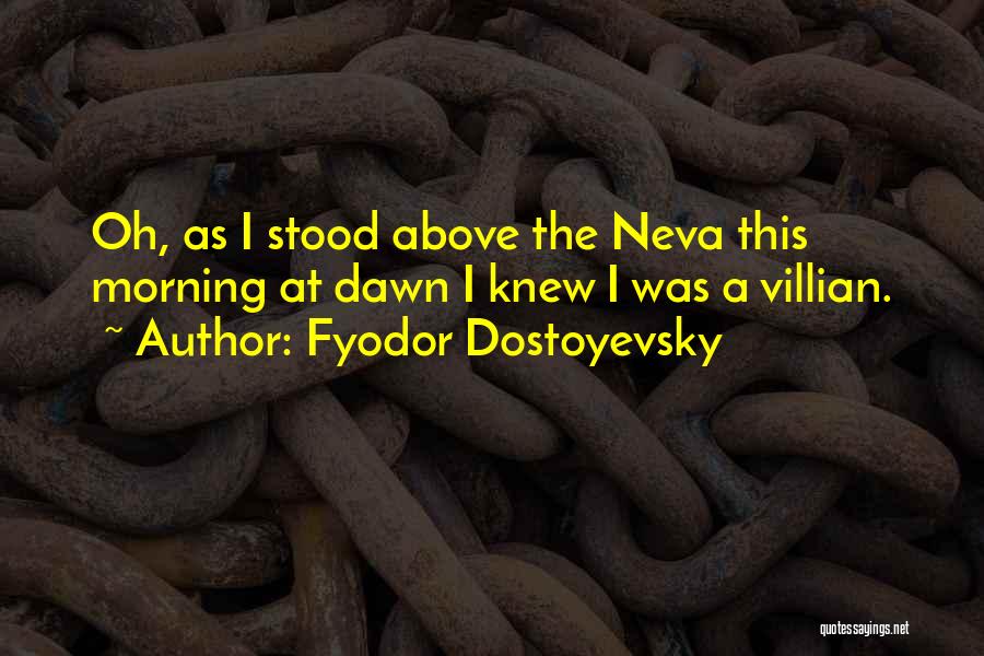 Fyodor Dostoyevsky Quotes: Oh, As I Stood Above The Neva This Morning At Dawn I Knew I Was A Villian.