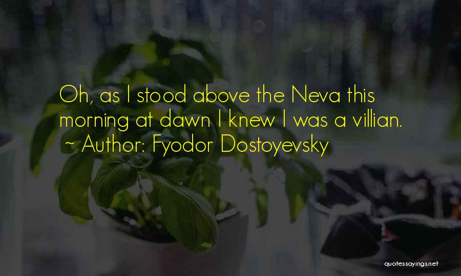 Fyodor Dostoyevsky Quotes: Oh, As I Stood Above The Neva This Morning At Dawn I Knew I Was A Villian.