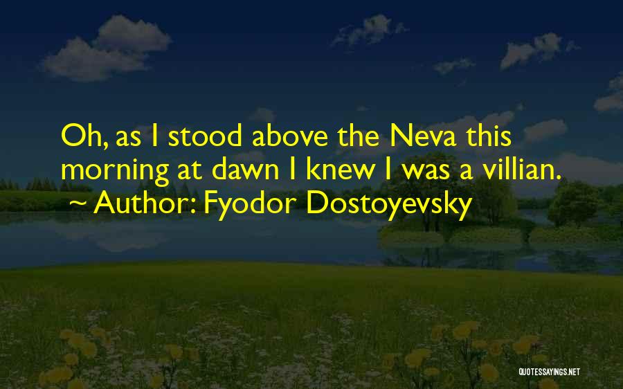 Fyodor Dostoyevsky Quotes: Oh, As I Stood Above The Neva This Morning At Dawn I Knew I Was A Villian.