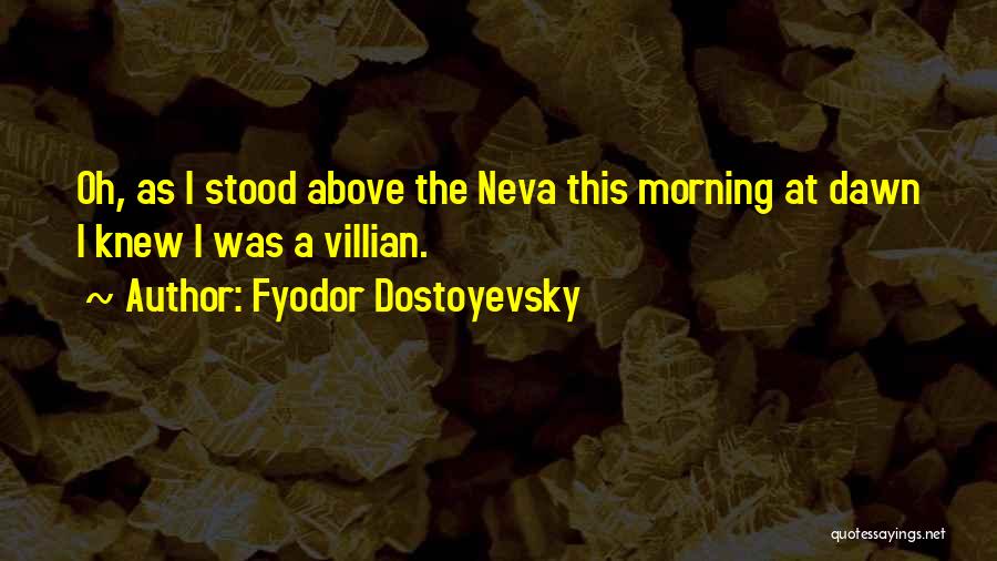 Fyodor Dostoyevsky Quotes: Oh, As I Stood Above The Neva This Morning At Dawn I Knew I Was A Villian.