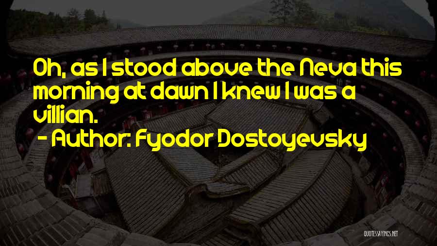 Fyodor Dostoyevsky Quotes: Oh, As I Stood Above The Neva This Morning At Dawn I Knew I Was A Villian.
