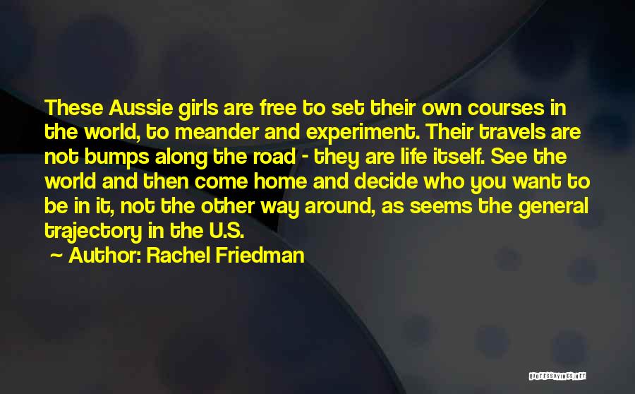 Rachel Friedman Quotes: These Aussie Girls Are Free To Set Their Own Courses In The World, To Meander And Experiment. Their Travels Are