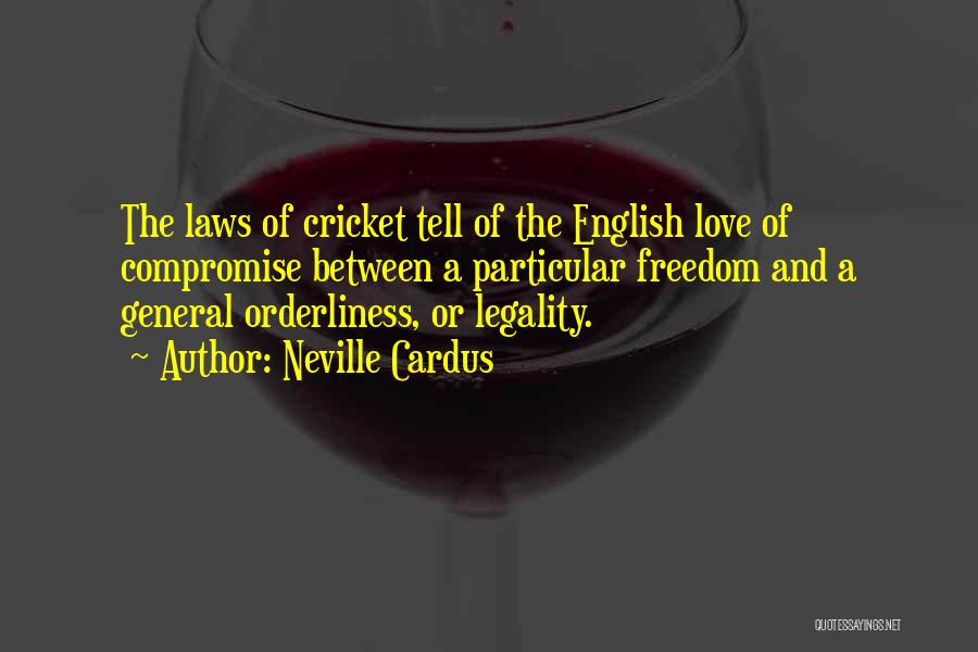 Neville Cardus Quotes: The Laws Of Cricket Tell Of The English Love Of Compromise Between A Particular Freedom And A General Orderliness, Or
