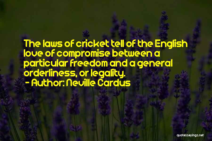Neville Cardus Quotes: The Laws Of Cricket Tell Of The English Love Of Compromise Between A Particular Freedom And A General Orderliness, Or