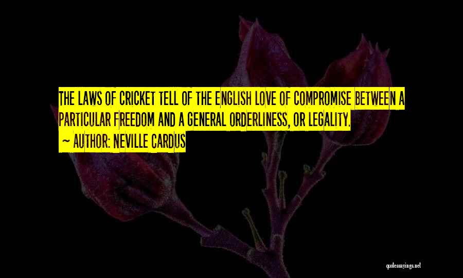 Neville Cardus Quotes: The Laws Of Cricket Tell Of The English Love Of Compromise Between A Particular Freedom And A General Orderliness, Or