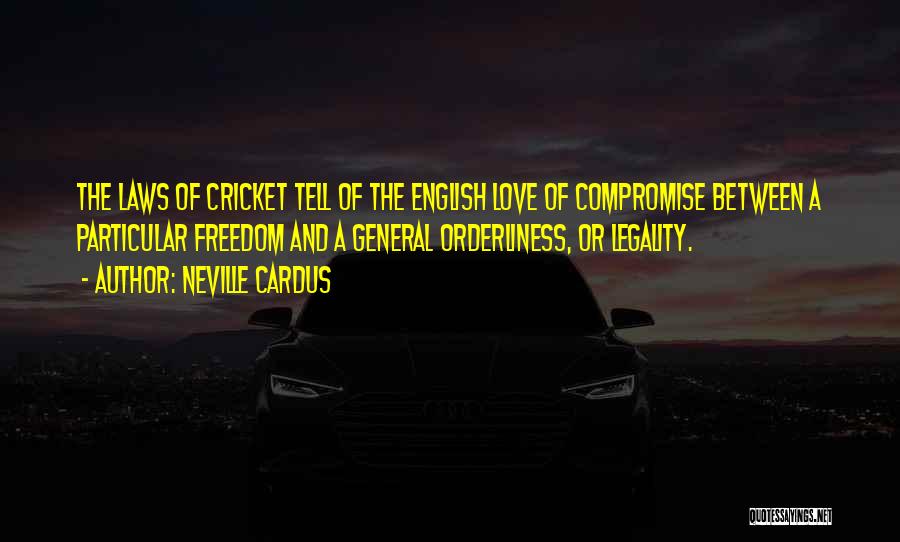 Neville Cardus Quotes: The Laws Of Cricket Tell Of The English Love Of Compromise Between A Particular Freedom And A General Orderliness, Or