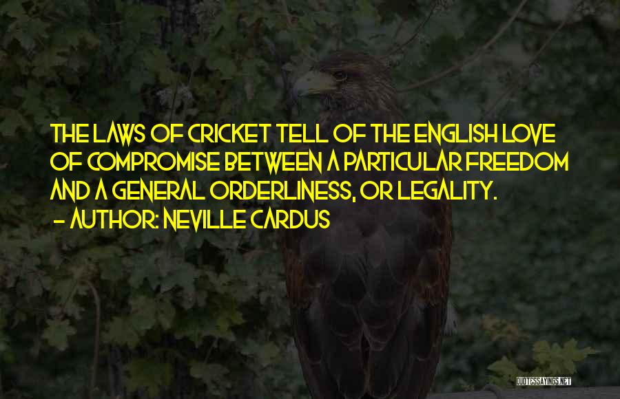Neville Cardus Quotes: The Laws Of Cricket Tell Of The English Love Of Compromise Between A Particular Freedom And A General Orderliness, Or