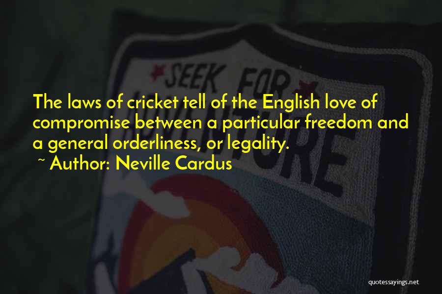 Neville Cardus Quotes: The Laws Of Cricket Tell Of The English Love Of Compromise Between A Particular Freedom And A General Orderliness, Or