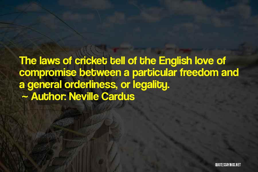 Neville Cardus Quotes: The Laws Of Cricket Tell Of The English Love Of Compromise Between A Particular Freedom And A General Orderliness, Or