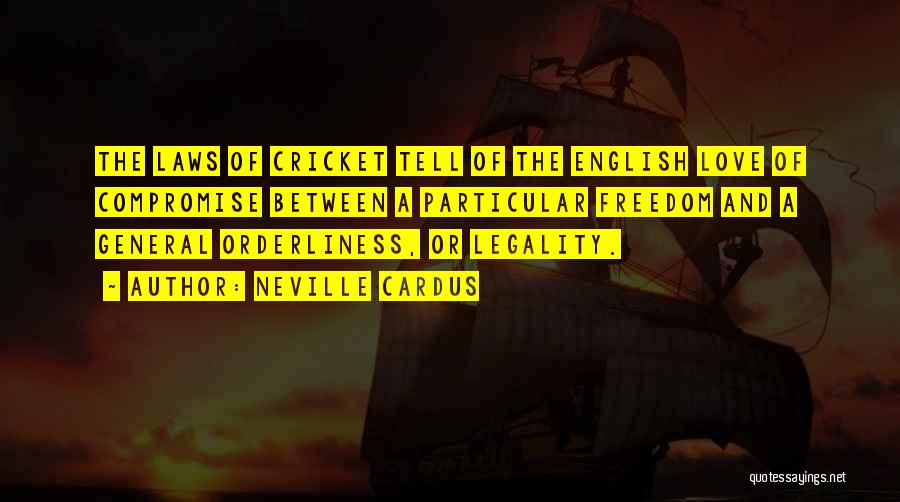 Neville Cardus Quotes: The Laws Of Cricket Tell Of The English Love Of Compromise Between A Particular Freedom And A General Orderliness, Or