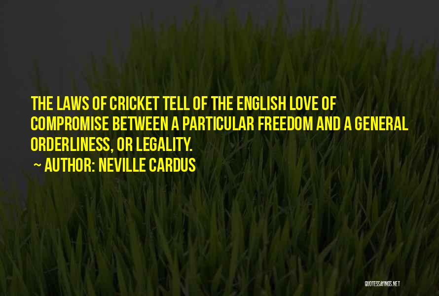 Neville Cardus Quotes: The Laws Of Cricket Tell Of The English Love Of Compromise Between A Particular Freedom And A General Orderliness, Or