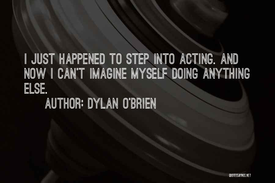 Dylan O'Brien Quotes: I Just Happened To Step Into Acting. And Now I Can't Imagine Myself Doing Anything Else.