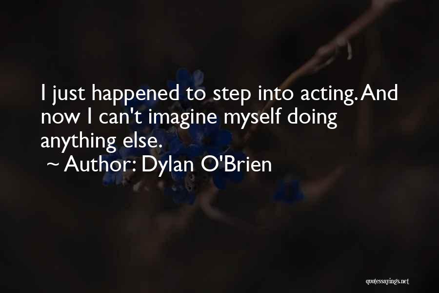 Dylan O'Brien Quotes: I Just Happened To Step Into Acting. And Now I Can't Imagine Myself Doing Anything Else.