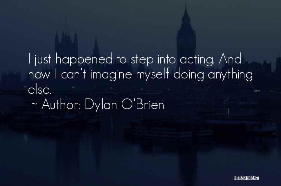 Dylan O'Brien Quotes: I Just Happened To Step Into Acting. And Now I Can't Imagine Myself Doing Anything Else.