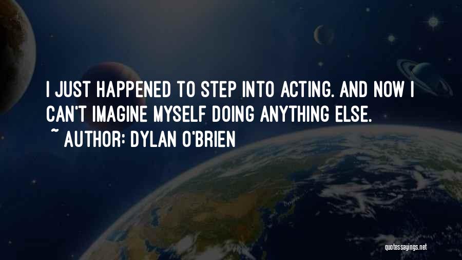 Dylan O'Brien Quotes: I Just Happened To Step Into Acting. And Now I Can't Imagine Myself Doing Anything Else.