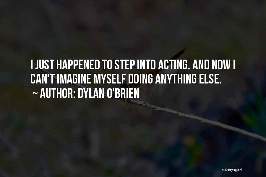 Dylan O'Brien Quotes: I Just Happened To Step Into Acting. And Now I Can't Imagine Myself Doing Anything Else.