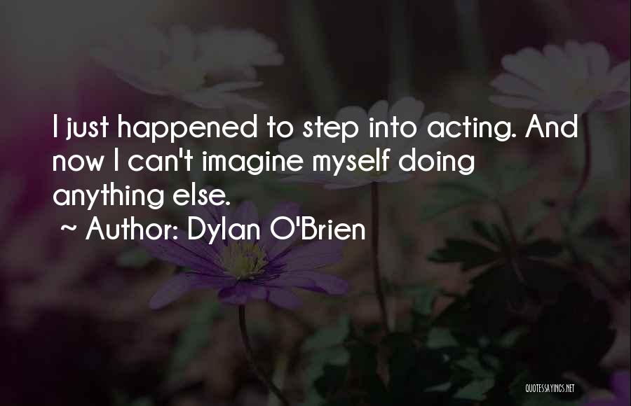 Dylan O'Brien Quotes: I Just Happened To Step Into Acting. And Now I Can't Imagine Myself Doing Anything Else.