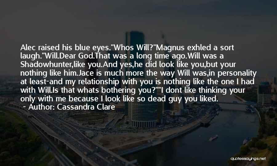 Cassandra Clare Quotes: Alec Raised His Blue Eyes.whos Will?magnus Exhled A Sort Laugh.will.dear God.that Was A Long Time Ago.will Was A Shadowhunter,like You.and