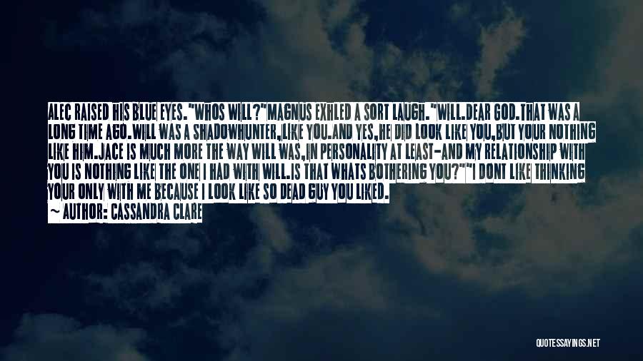 Cassandra Clare Quotes: Alec Raised His Blue Eyes.whos Will?magnus Exhled A Sort Laugh.will.dear God.that Was A Long Time Ago.will Was A Shadowhunter,like You.and