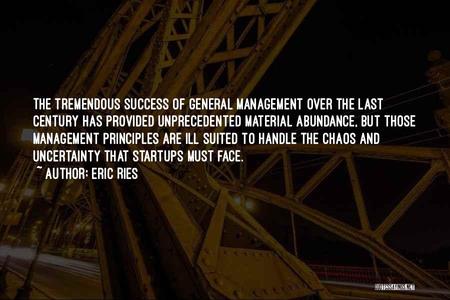 Eric Ries Quotes: The Tremendous Success Of General Management Over The Last Century Has Provided Unprecedented Material Abundance, But Those Management Principles Are