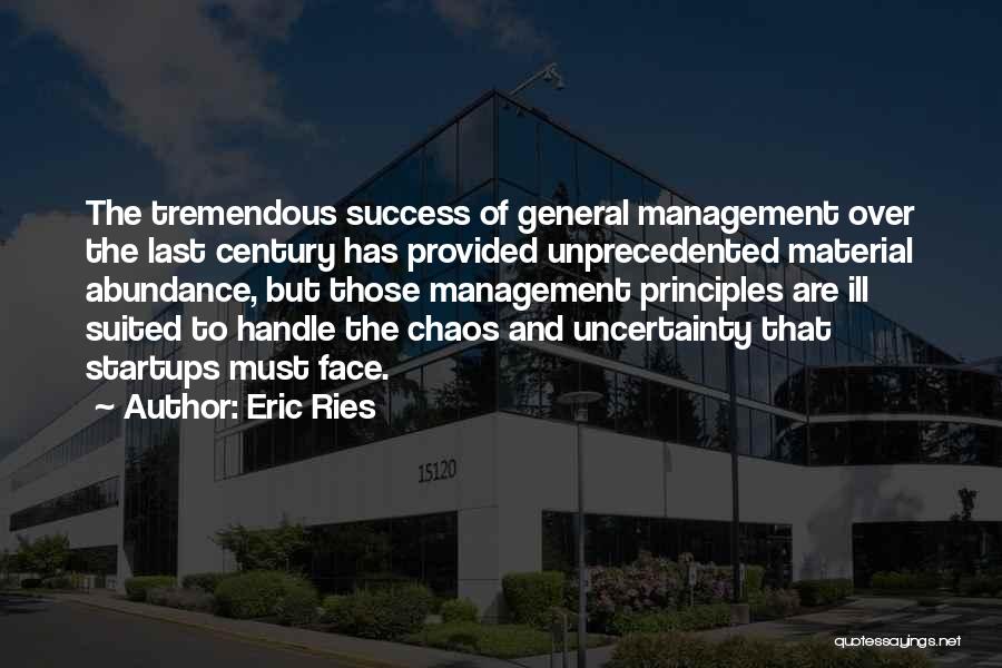 Eric Ries Quotes: The Tremendous Success Of General Management Over The Last Century Has Provided Unprecedented Material Abundance, But Those Management Principles Are