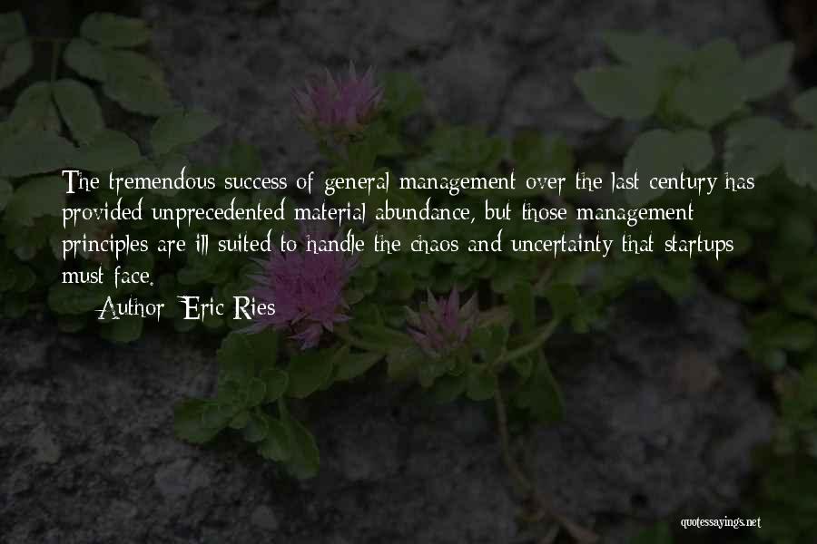 Eric Ries Quotes: The Tremendous Success Of General Management Over The Last Century Has Provided Unprecedented Material Abundance, But Those Management Principles Are