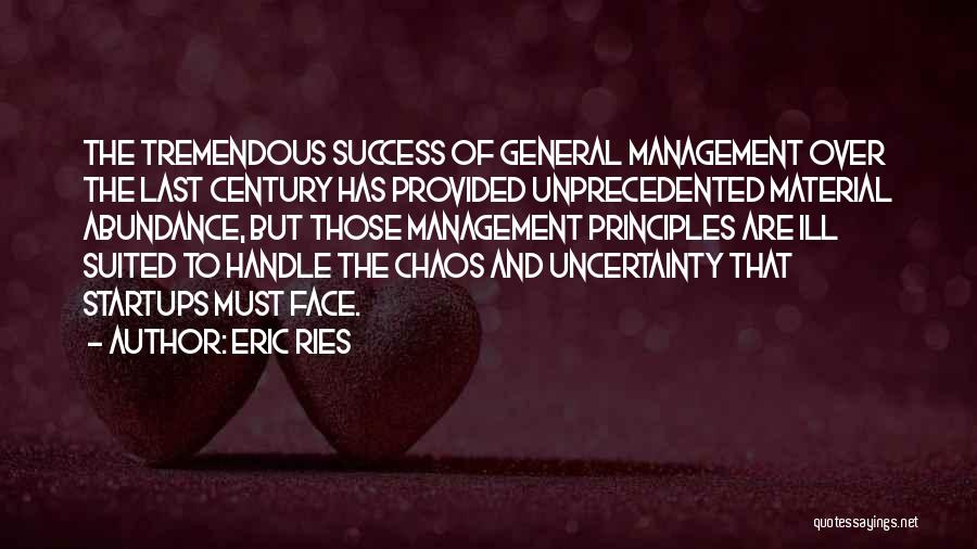 Eric Ries Quotes: The Tremendous Success Of General Management Over The Last Century Has Provided Unprecedented Material Abundance, But Those Management Principles Are