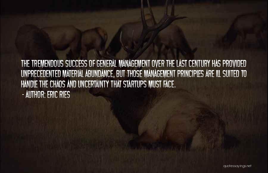 Eric Ries Quotes: The Tremendous Success Of General Management Over The Last Century Has Provided Unprecedented Material Abundance, But Those Management Principles Are