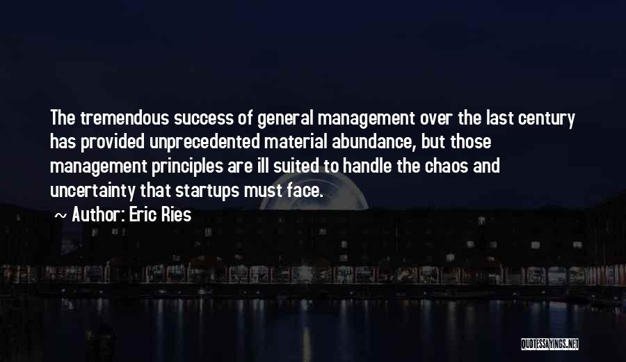 Eric Ries Quotes: The Tremendous Success Of General Management Over The Last Century Has Provided Unprecedented Material Abundance, But Those Management Principles Are