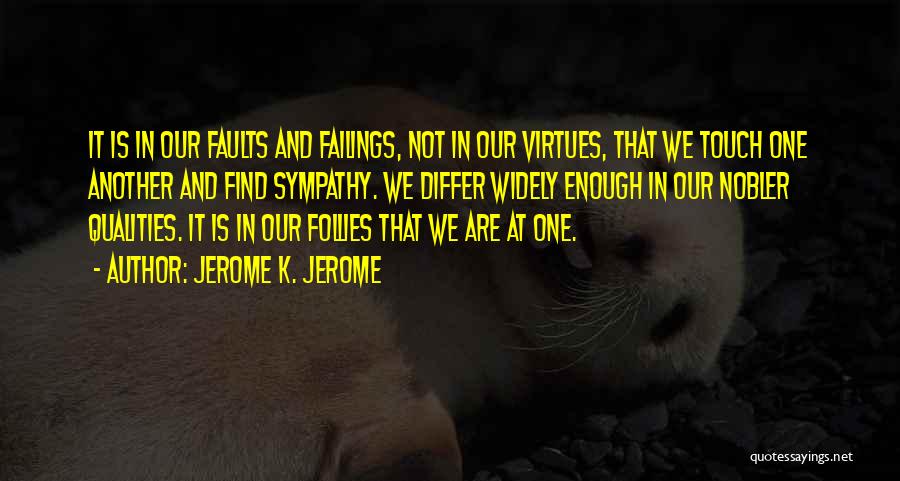 Jerome K. Jerome Quotes: It Is In Our Faults And Failings, Not In Our Virtues, That We Touch One Another And Find Sympathy. We