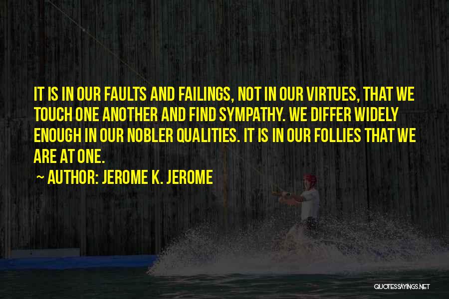 Jerome K. Jerome Quotes: It Is In Our Faults And Failings, Not In Our Virtues, That We Touch One Another And Find Sympathy. We