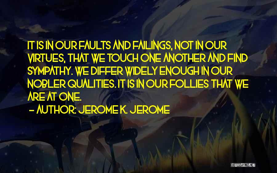 Jerome K. Jerome Quotes: It Is In Our Faults And Failings, Not In Our Virtues, That We Touch One Another And Find Sympathy. We