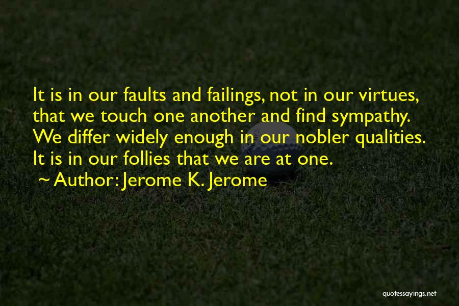 Jerome K. Jerome Quotes: It Is In Our Faults And Failings, Not In Our Virtues, That We Touch One Another And Find Sympathy. We