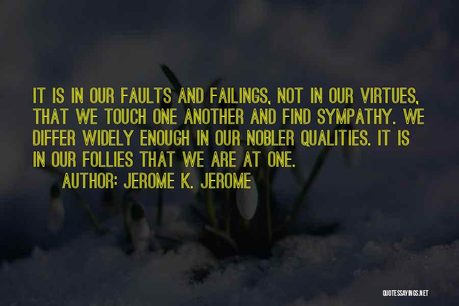 Jerome K. Jerome Quotes: It Is In Our Faults And Failings, Not In Our Virtues, That We Touch One Another And Find Sympathy. We