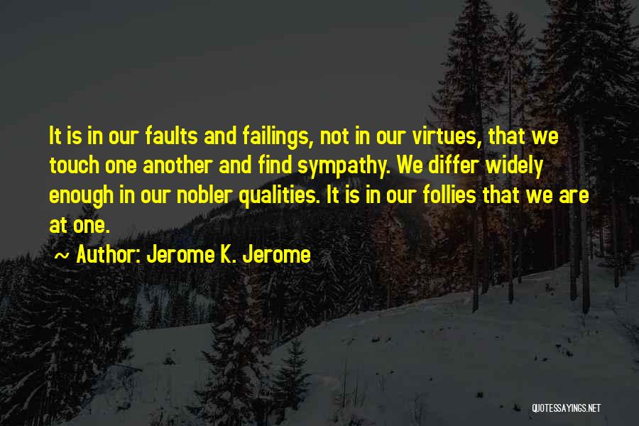 Jerome K. Jerome Quotes: It Is In Our Faults And Failings, Not In Our Virtues, That We Touch One Another And Find Sympathy. We