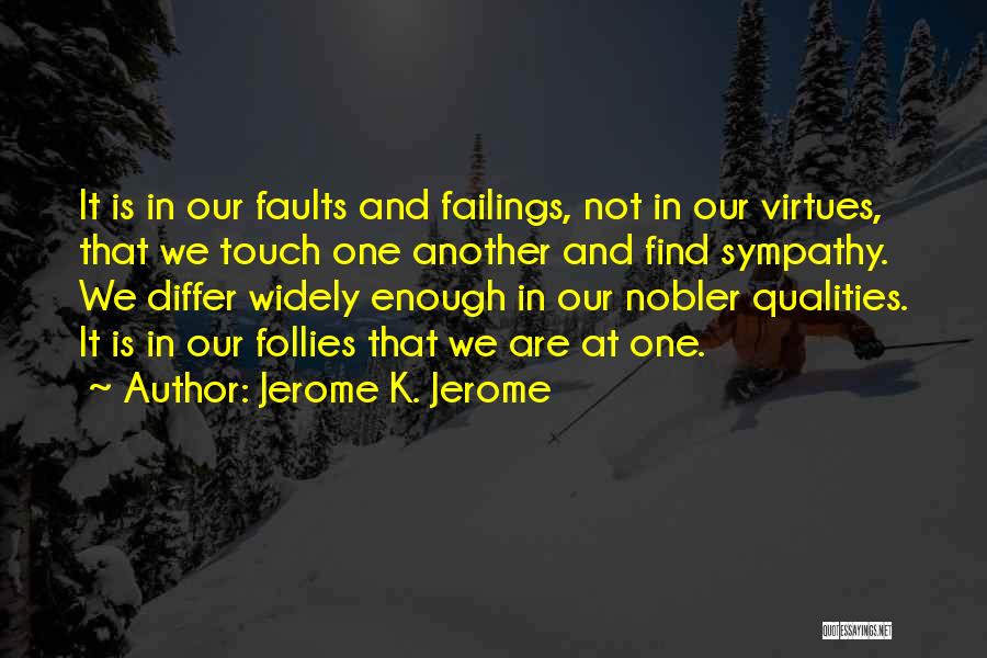 Jerome K. Jerome Quotes: It Is In Our Faults And Failings, Not In Our Virtues, That We Touch One Another And Find Sympathy. We