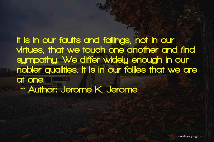 Jerome K. Jerome Quotes: It Is In Our Faults And Failings, Not In Our Virtues, That We Touch One Another And Find Sympathy. We