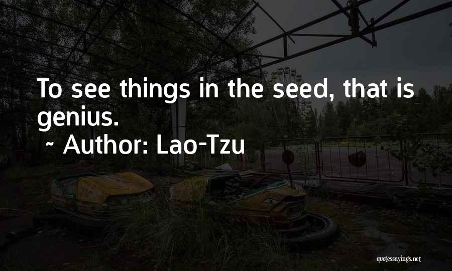 Lao-Tzu Quotes: To See Things In The Seed, That Is Genius.