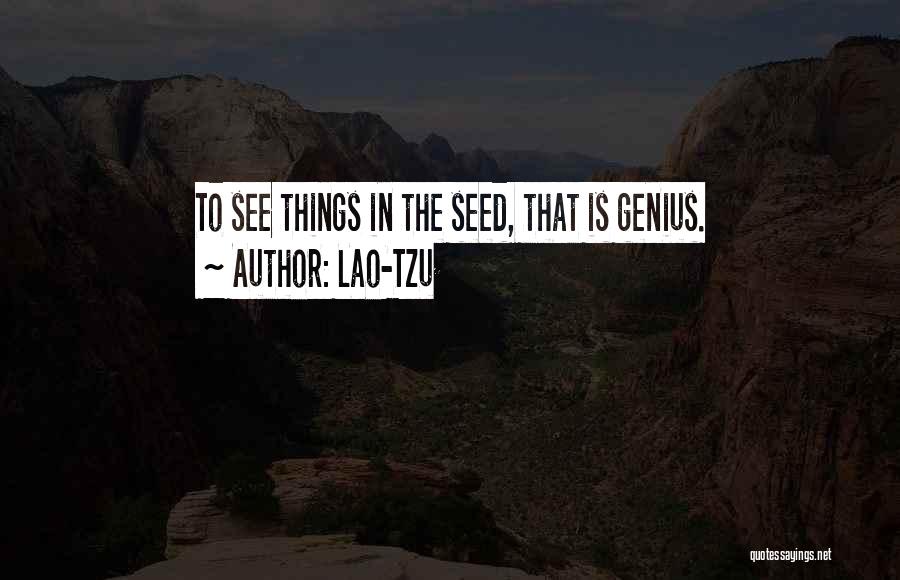 Lao-Tzu Quotes: To See Things In The Seed, That Is Genius.