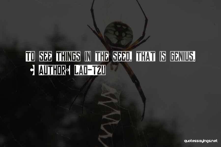 Lao-Tzu Quotes: To See Things In The Seed, That Is Genius.